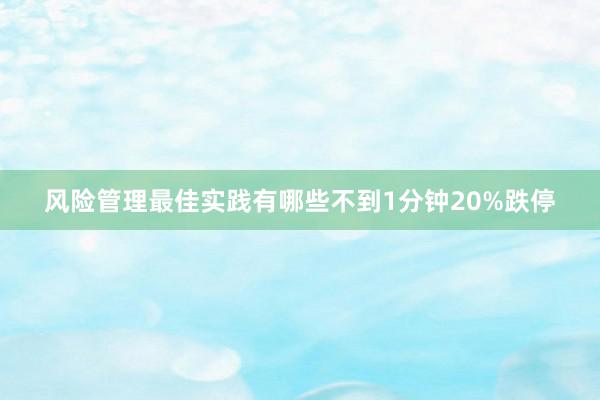 风险管理最佳实践有哪些不到1分钟20%跌停