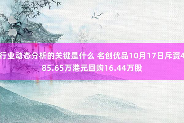 行业动态分析的关键是什么 名创优品10月17日斥资485.65万港元回购16.44万股