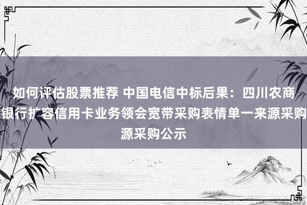 如何评估股票推荐 中国电信中标后果：四川农商诱惑银行扩容信用卡业务领会宽带采购表情单一来源采购公示