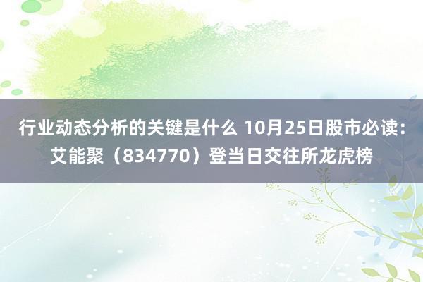 行业动态分析的关键是什么 10月25日股市必读：艾能聚（834770）登当日交往所龙虎榜