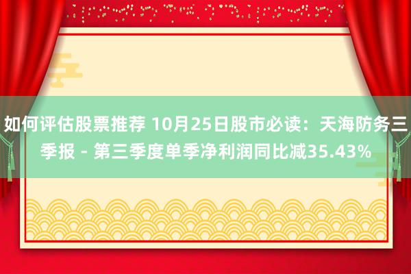 如何评估股票推荐 10月25日股市必读：天海防务三季报 - 第三季度单季净利润同比减35.43%