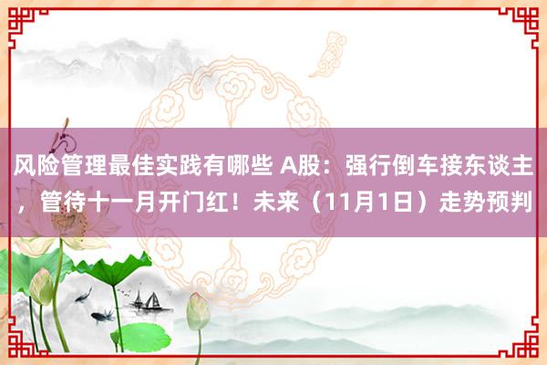 风险管理最佳实践有哪些 A股：强行倒车接东谈主，管待十一月开门红！未来（11月1日）走势预判