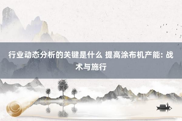 行业动态分析的关键是什么 提高涂布机产能: 战术与施行