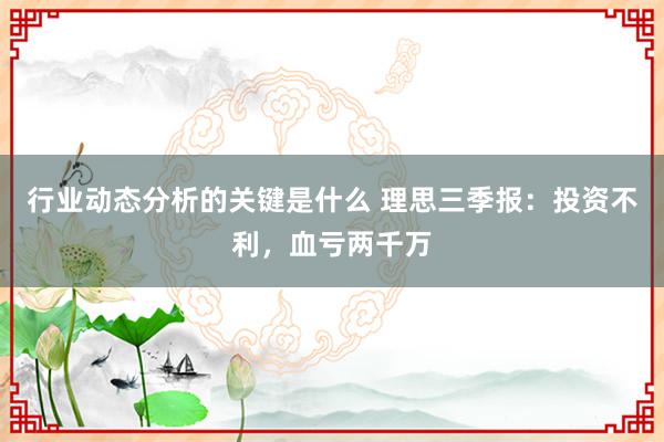 行业动态分析的关键是什么 理思三季报：投资不利，血亏两千万