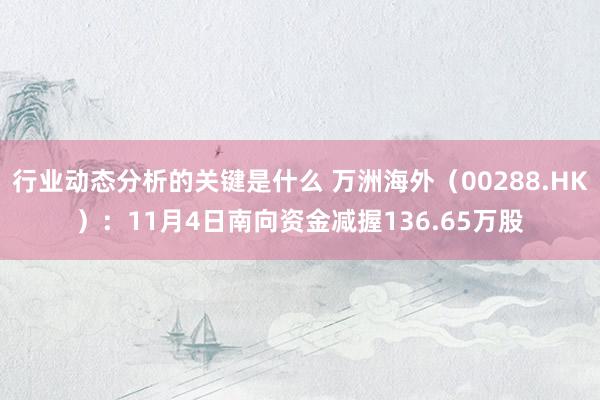 行业动态分析的关键是什么 万洲海外（00288.HK）：11月4日南向资金减握136.65万股