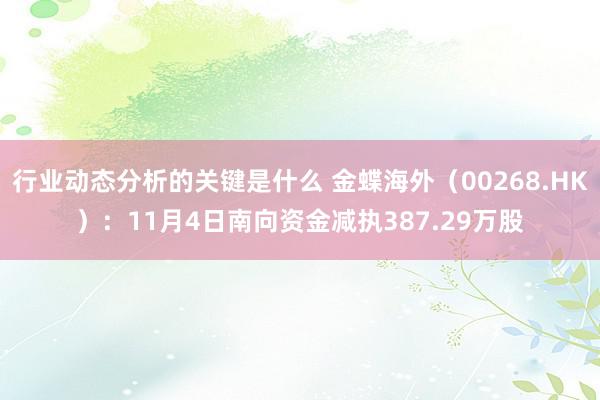 行业动态分析的关键是什么 金蝶海外（00268.HK）：11月4日南向资金减执387.29万股