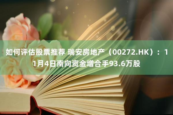 如何评估股票推荐 瑞安房地产（00272.HK）：11月4日南向资金增合手93.6万股