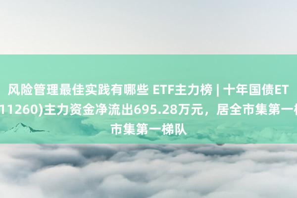 风险管理最佳实践有哪些 ETF主力榜 | 十年国债ETF(511260)主力资金净流出695.28万元，居全市集第一梯队