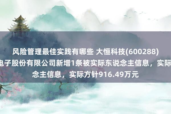 风险管理最佳实践有哪些 大恒科技(600288)参股的宁波华龙电子股份有限公司新增1条被实际东说念主信息，实际方针916.49万元