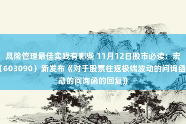 风险管理最佳实践有哪些 11月12日股市必读：宏盛股份（603090）新发布《对于股票往返极端波动的问询函的回复》