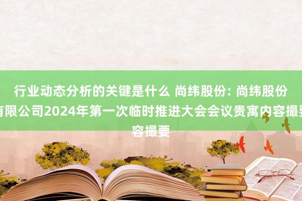 行业动态分析的关键是什么 尚纬股份: 尚纬股份有限公司2024年第一次临时推进大会会议贵寓内容撮要