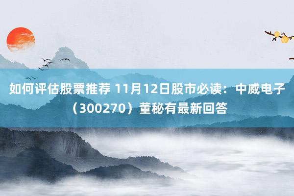 如何评估股票推荐 11月12日股市必读：中威电子（300270）董秘有最新回答