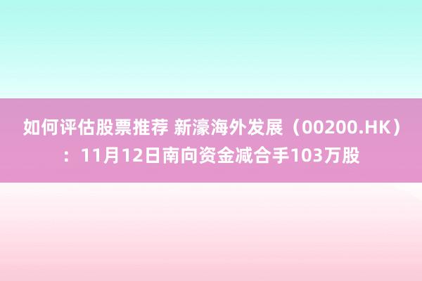 如何评估股票推荐 新濠海外发展（00200.HK）：11月12日南向资金减合手103万股