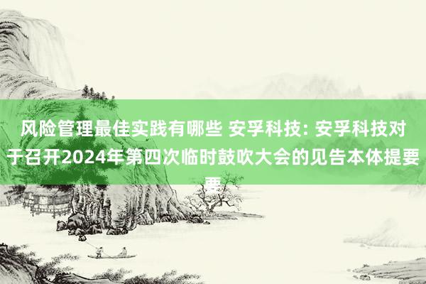 风险管理最佳实践有哪些 安孚科技: 安孚科技对于召开2024年第四次临时鼓吹大会的见告本体提要