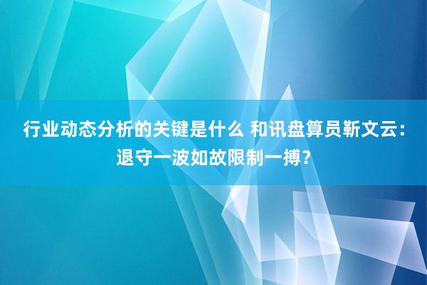 行业动态分析的关键是什么 和讯盘算员靳文云：退守一波如故限制一搏？