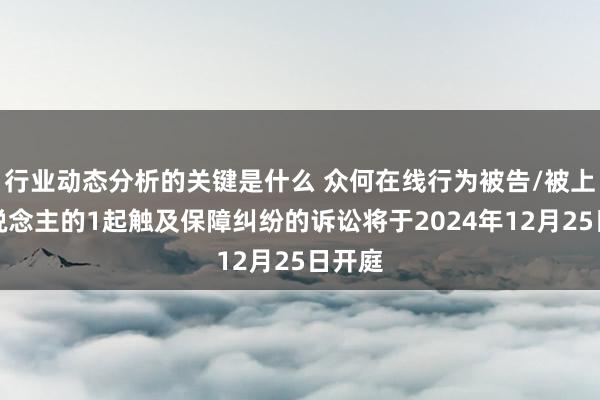 行业动态分析的关键是什么 众何在线行为被告/被上诉东说念主的1起触及保障纠纷的诉讼将于2024年12月25日开庭