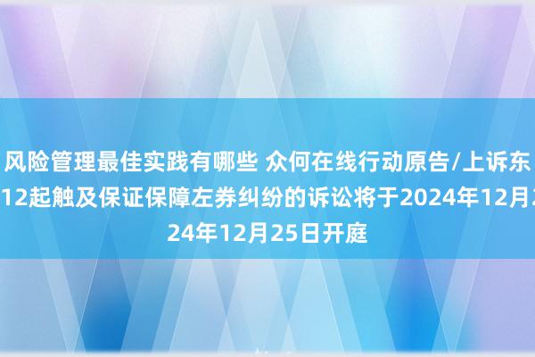 风险管理最佳实践有哪些 众何在线行动原告/上诉东说念主的12起触及保证保障左券纠纷的诉讼将于2024年12月25日开庭