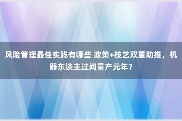 风险管理最佳实践有哪些 政策+技艺双重助推，机器东谈主过问量产元年？