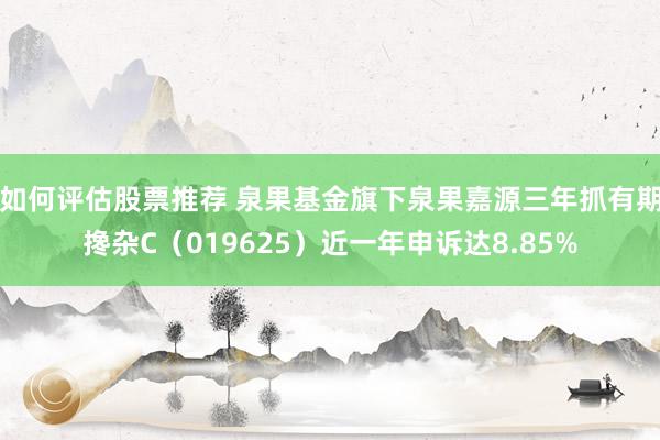 如何评估股票推荐 泉果基金旗下泉果嘉源三年抓有期搀杂C（019625）近一年申诉达8.85%