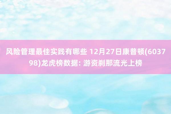 风险管理最佳实践有哪些 12月27日康普顿(603798)龙虎榜数据: 游资刹那流光上榜