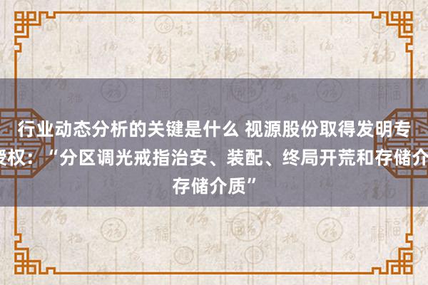 行业动态分析的关键是什么 视源股份取得发明专利授权：“分区调光戒指治安、装配、终局开荒和存储介质”