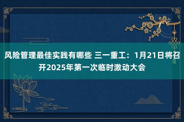 风险管理最佳实践有哪些 三一重工：1月21日将召开2025年第一次临时激动大会