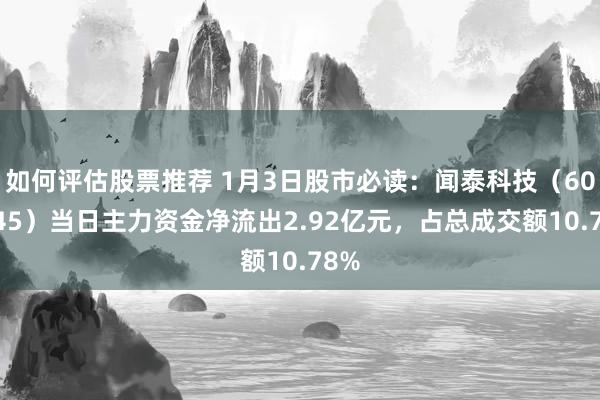 如何评估股票推荐 1月3日股市必读：闻泰科技（600745）当日主力资金净流出2.92亿元，占总成交额10.78%