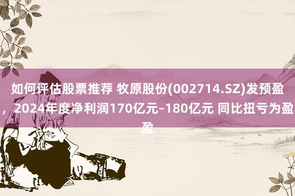 如何评估股票推荐 牧原股份(002714.SZ)发预盈，2024年度净利润170亿元–180亿元 同比扭亏为盈