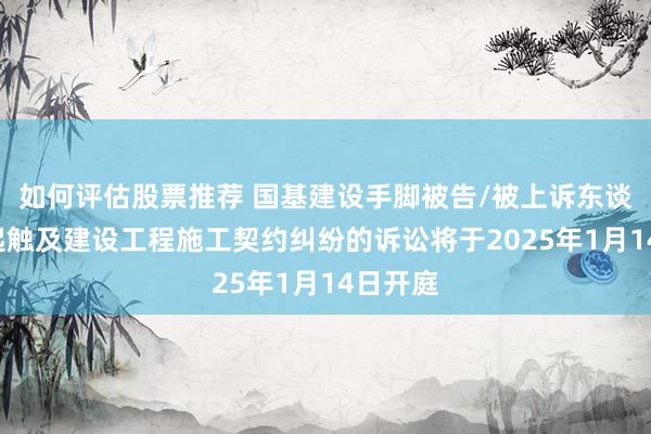 如何评估股票推荐 国基建设手脚被告/被上诉东谈主的1起触及建设工程施工契约纠纷的诉讼将于2025年1月14日开庭