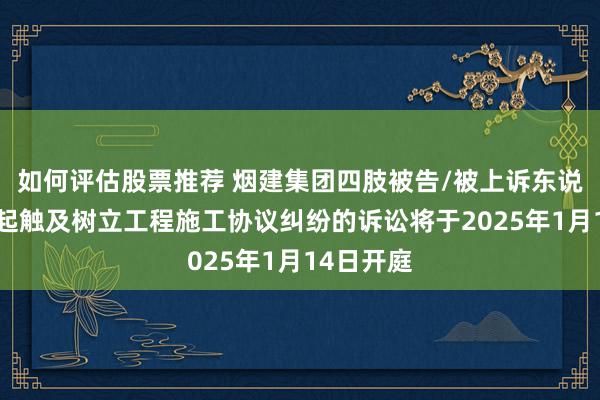 如何评估股票推荐 烟建集团四肢被告/被上诉东说念主的1起触及树立工程施工协议纠纷的诉讼将于2025年1月14日开庭