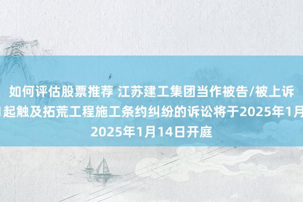 如何评估股票推荐 江苏建工集团当作被告/被上诉东谈主的1起触及拓荒工程施工条约纠纷的诉讼将于2025年1月14日开庭