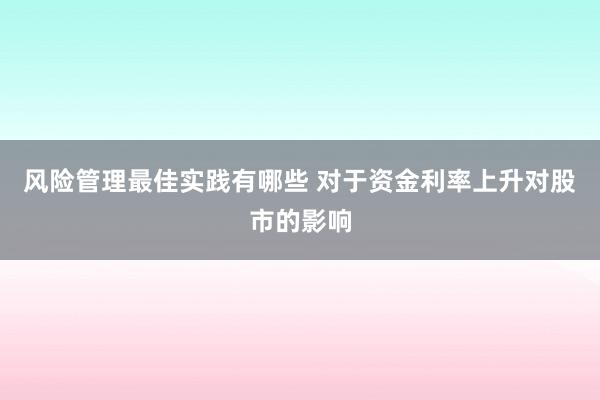 风险管理最佳实践有哪些 对于资金利率上升对股市的影响