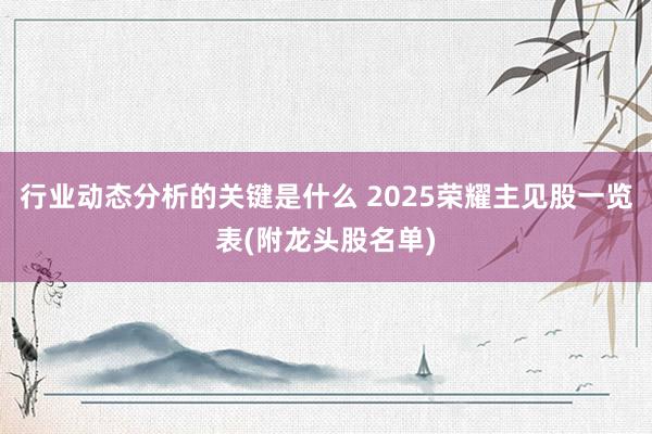 行业动态分析的关键是什么 2025荣耀主见股一览表(附龙头股名单)