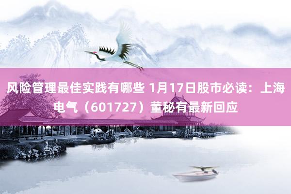 风险管理最佳实践有哪些 1月17日股市必读：上海电气（601727）董秘有最新回应