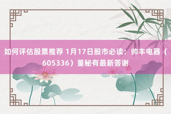 如何评估股票推荐 1月17日股市必读：帅丰电器（605336）董秘有最新答谢