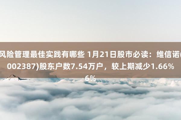 风险管理最佳实践有哪些 1月21日股市必读：维信诺(002387)股东户数7.54万户，较上期减少1.66%