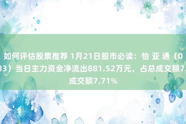 如何评估股票推荐 1月21日股市必读：怡 亚 通（002183）当日主力资金净流出881.52万元，占总成交额7.71%