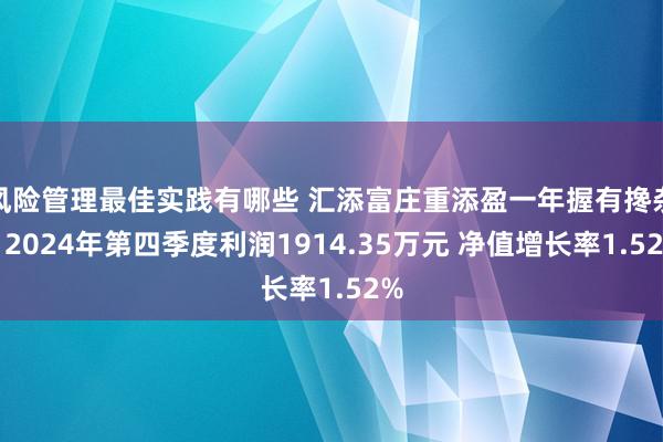 风险管理最佳实践有哪些 汇添富庄重添盈一年握有搀杂：2024年第四季度利润1914.35万元 净值增长率1.52%