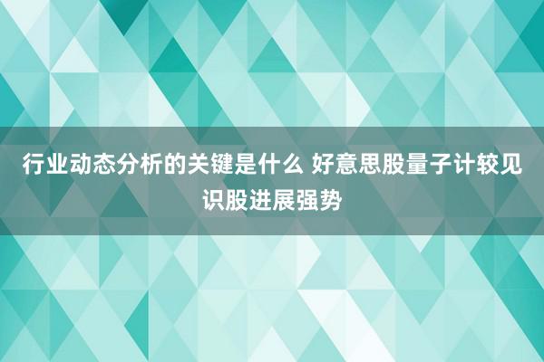 行业动态分析的关键是什么 好意思股量子计较见识股进展强势