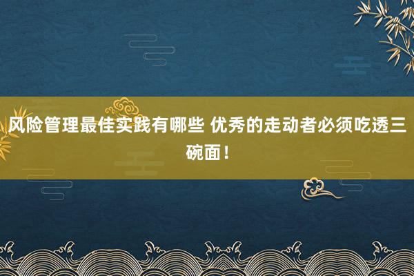 风险管理最佳实践有哪些 优秀的走动者必须吃透三碗面！