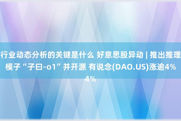 行业动态分析的关键是什么 好意思股异动 | 推出推理模子“子曰-o1”并开源 有说念(DAO.US)涨逾4%