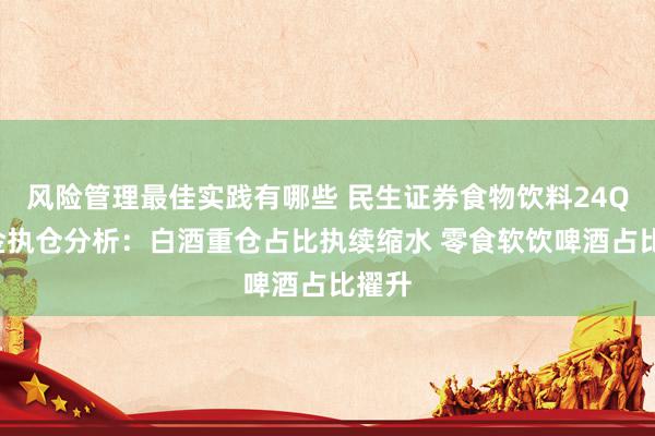 风险管理最佳实践有哪些 民生证券食物饮料24Q4基金执仓分析：白酒重仓占比执续缩水 零食软饮啤酒占比擢升