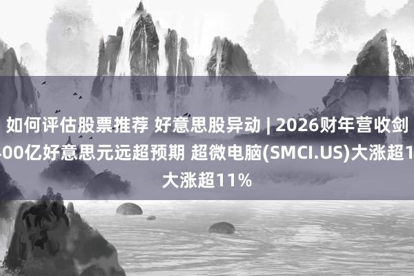 如何评估股票推荐 好意思股异动 | 2026财年营收剑指400亿好意思元远超预期 超微电脑(SMCI.US)大涨超11%