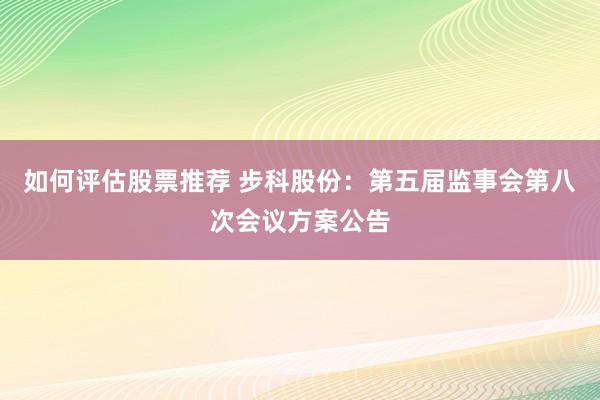 如何评估股票推荐 步科股份：第五届监事会第八次会议方案公告