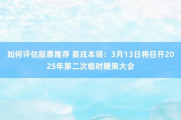 如何评估股票推荐 嘉戎本领：3月13日将召开2025年第二次临时鞭策大会