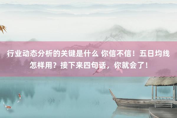 行业动态分析的关键是什么 你信不信！五日均线怎样用？接下来四句话，你就会了！