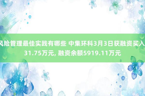 风险管理最佳实践有哪些 中集环科3月3日获融资买入131.75万元, 融资余额5919.11万元