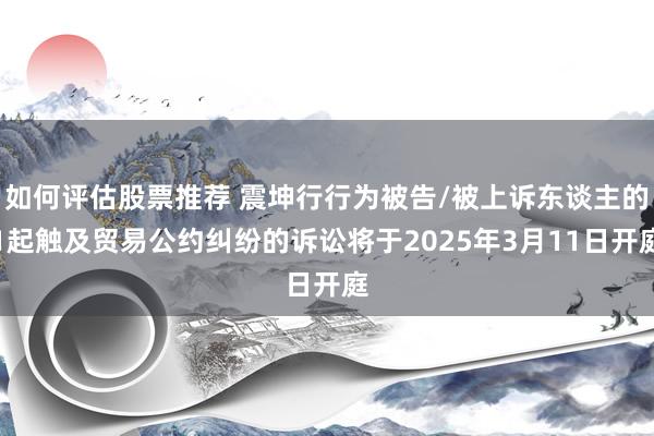 如何评估股票推荐 震坤行行为被告/被上诉东谈主的1起触及贸易公约纠纷的诉讼将于2025年3月11日开庭