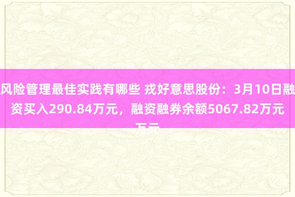 风险管理最佳实践有哪些 戎好意思股份：3月10日融资买入290.84万元，融资融券余额5067.82万元