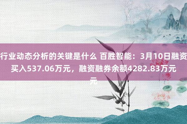 行业动态分析的关键是什么 百胜智能：3月10日融资买入537.06万元，融资融券余额4282.83万元